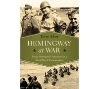 Hemingway At War: Ernest Hemingway's Adventures As A World War Ii Correspondent