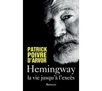 Hemingway La vie jusqu'à l'excès - Patrick Poivre d'Arvor - Arthaud - broché - Biographie