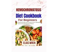 Hemochromatosis diet Cookbook for Beginners: Delicious Recipes and Essential Tips for Managing Iron Levels and Promoting Wellness