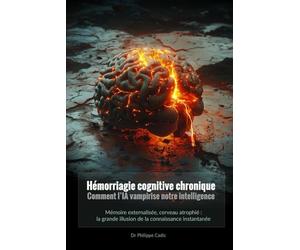 Hémorriagie cognitive chronique. Comment l’IA vampirise notre intelligence: Mémoire externalisée, cerveau atrophié : la grande illusion de la connaissance instantanée