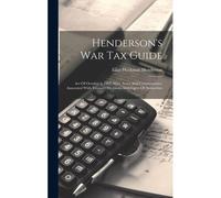 Henderson's War Tax Guide: Act Of October 3, 1917, With Notes And Commentaries, Annotated With Treasury Decisions And Digest Of Authorities