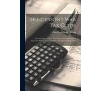 Henderson's War Tax Guide: Act Of October 3, 1917, With Notes And Commentaries, Annotated With Treasury Decisions And Digest Of Authorities