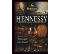 HENNESSY INSPIRING HISTORY BEHIND THE BOTTLE: How a Cognac House Founded in 1765 Became a Global Symbol of Craftsmanship, Luxury, Culture, and Influence