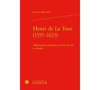 Henri de La Tour (1555-1623) Affirmation politique, service du roi et révolte - Romain Marchand - Classiques Garnier - relié - Biographie