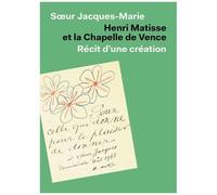 Henri Matisse Et La Chapelle De Vence - Récit D'une Céation
