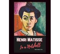Henri Matisse in a Nutshell: The Art, Life, Significance, and Legacy of the French Master Painter
