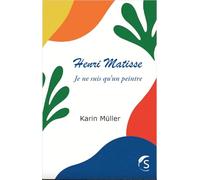 Henri Matisse: Je ne suis qu'un peintre