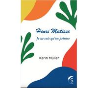 Henri Matisse - Je ne suis qu'un peintre - Karin Müller - Selena - broché - Monographie