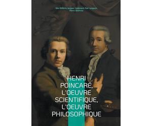 Henri Poincaré, l'oeuvre scientifique, l'oeuvre philosophique: Exploration multidisciplinaire du génie de Poincaré - mathématiques, physique et épistémologie au tournant du XXe siècle