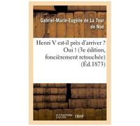 Henri V Est-Il Près D'arriver ? Oui ! (3e Édition, Foncièrement Retouchée)
