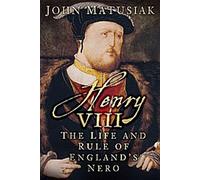 Henri VIII : La vie et le règne du Néron de l'Angleterre