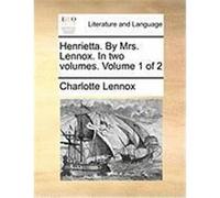Henrietta. by Mrs. Lennox. in Two Volumes. Volume 1 of 2 Lennox, Charlotte (Auteur)
