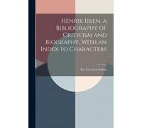 Henrik Ibsen, A Bibliography Of Criticism And Biography, With An Index To Characters