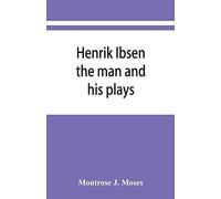 Henrik Ibsen; The Man And His Plays