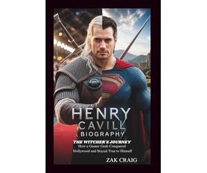 HENRY CAVILL BIOGRAPHY: The Witcher's Journey: How a Gamer G onquered Hollywood and Stayed True to Himself