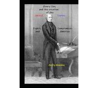 Henry Clay and the Creation of the United States: Fights, Compromises and America