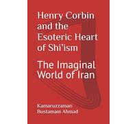 Henry Corbin and the Esoteric Heart of Shi’ism: The Imaginal World of Iran