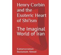 Henry Corbin and the Esoteric Heart of Shi’ism: The Imaginal World of Iran