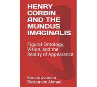 HENRY CORBIN AND THE MUNDUS IMAGINALIS: Figural Ontology, Vision, and the Reality of Appearance