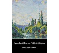 Henry David Thoreau Political Collection: Paradise ( to be) Regained/On the Duty of Civil Disobedience/Slavery in Massachusetts/Life Without Principle/A Plea for Captain John Brown