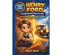 HENRY FORD An Inspirational Story for Kids: How a Boy Who Loved Taking Things Apart Built Cars for Millions of People