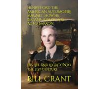 HENRY FORD THE AMERICAN AUTOMOBILE MAGNET: HOW HE BECAME AMERICANS AUTO BARRON: HIS LIFE AND LEGACY INTO THE 21ST CENTURY