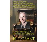 HENRY FORD THE AMERICAN AUTOMOBILE MAGNET: HOW HE BECAME AMERICANS AUTO BARRON: HIS LIFE AND LEGACY INTO THE 21ST CENTURY