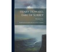 Henry Howard, Earl Of Surrey: Ein Beitrag Zur Geschichte Des Petrarchismus In England.