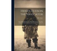 Henry Hudson The Navigator: The Original Documents In Which His Career Is Recorded, Collected, Partly Translated, And Annotated Volume No.27