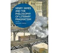 Henry James And The Philosophy Of Literary Pragmatism