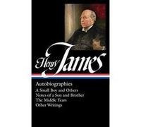 Henry James: Autobiographies (LOA #274): A Small Boy and Others / Notes of a Son and Brother / The Middle Years / Other Writings