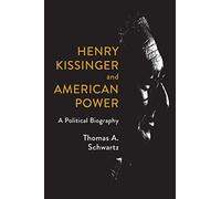 Henry Kissinger and American Power: A Political Biography