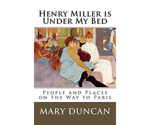 Henry Miller is Under My Bed: People and Places on the Way to Paris