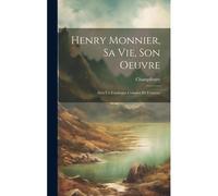 Henry Monnier, Sa Vie, Son Oeuvre; Avec Un Catalogue Complet De L'oeuvre