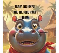 Henry the Hippo and the Long Road Home: A Heartwarming Journey of Adventure, Friendship, and Finding Your Way Home