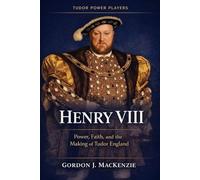 Henry VIII: Power, Faith, and the Making of Tudor England