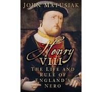 Henry VIII: The Life and Rule of England's Nero Matusiak, John (Auteur)