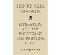 Henry VIIIs Divorce Literature and the Politics of the Printing Press by J Christopher Royalty Account Warner J. Christopher Warner (Auteur)
