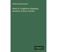 Henry W. Longfellow. Biography, Anecdote, Letters, Criticism