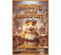 Henrys wilde Werkstatt: Mit Bildern das ABC lernen: Ein buntes Alphabet-Bilderbuch für Kinder ab 4 Jahren mit Henrys lustiger Werkstatt, ersten ... Buchstabenverständnis zum Vorlesen