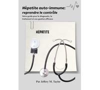 Hépatite auto-immune: reprendre le contrôle: Votre guide pour le diagnostic, le traitement et une gestion efficace