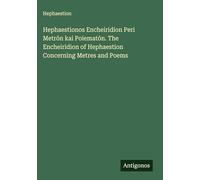 Hephaestionos Encheiridion Peri Metr¿n kai Poiemat¿n. The Encheiridion of Hephaestion Concerning Metres and Poems