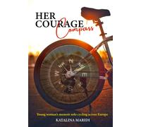 Her Courage Compass: Young Womans Memoir Solo Cycling Across Europe - Led By Intuition, Fed On Kindness