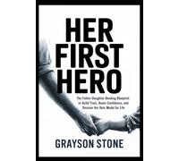 Her First Hero: The Father-Daughter Bonding Blueprint to Build Trust, Boost Confidence, and Become Her Role Model for Life