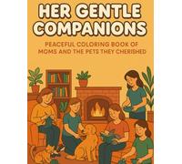 Her Gentle Companions Peaceful Coloring Scenes of Moms and the Pets They Cherished: Easy-to-Color 8.5x11 Inch Illustrations of Mothers with Their ... in Peaceful, Cozy, and Heartwarming Moment