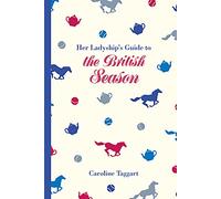 Her Ladyship's Guide to the British Season: The essential practical and etiquette guide