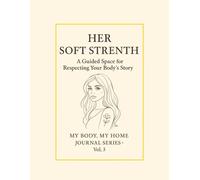 Her Soft Strength.: A Guided Space for Respecting Your Body’s Story. My Body, My Home Journal Series · Vol. 3.