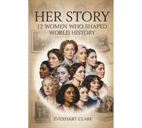 Her Story: 12 Women Who Shaped World History: From Cleopatra to Malala - The Unstoppable Women Who Changed Everything