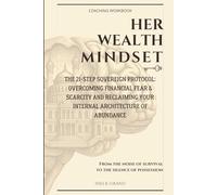 Her Wealth Mindset: The 21-Step Sovereign Protocol: Overcoming Financial Fear & Scarcity and Reclaiming Your Internal Architecture of Abundance