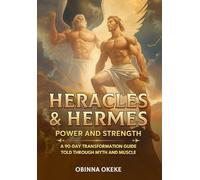 Heracles and Hermes: Power and Strength: A 90 Day Transformation Guide Told Through Myth and Muscles